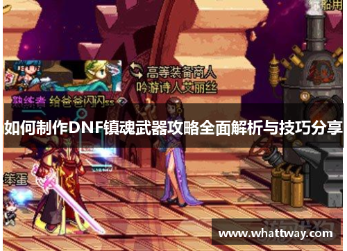 如何制作DNF镇魂武器攻略全面解析与技巧分享 如何制作DNF镇魂武器攻略全面解析与技巧分享
