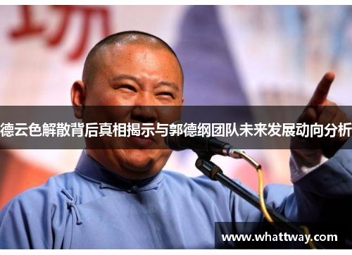 德云色解散背后真相揭示与郭德纲团队未来发展动向分析